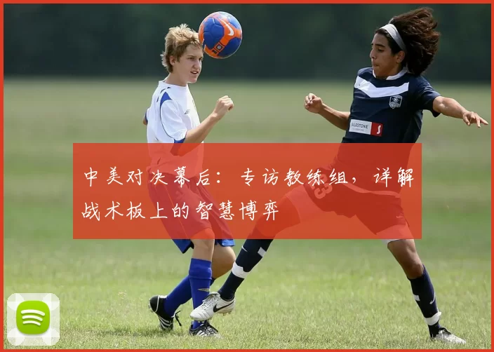 中美对决幕后：专访教练组，详解战术板上的智慧博弈