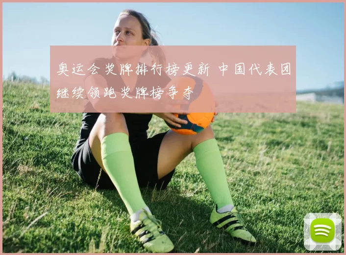 奥运会奖牌排行榜更新 中国代表团继续领跑奖牌榜争夺