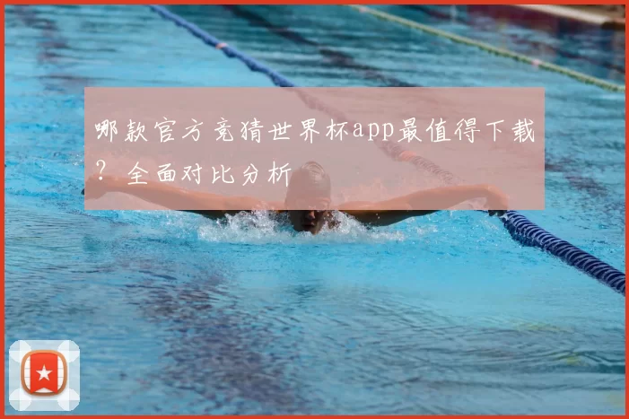 哪款官方竞猜世界杯app最值得下载?全面对比分析