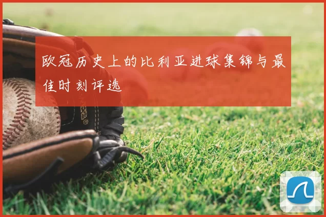 欧冠历史上的比利亚进球集锦与最佳时刻评选