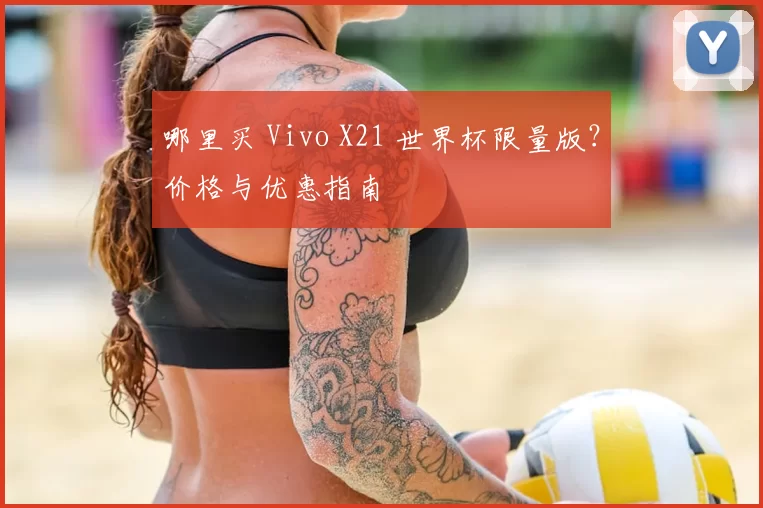 哪里买 Vivo X21 世界杯限量版?价格与优惠指南