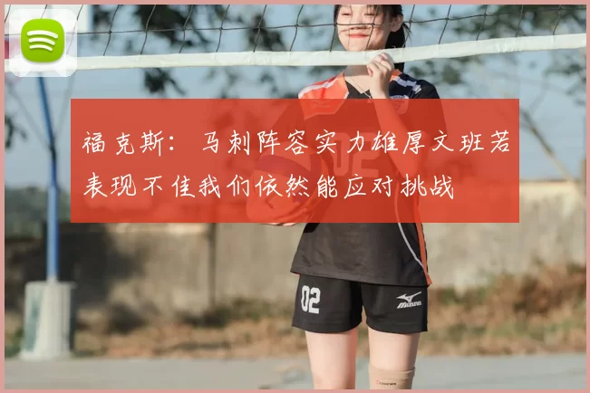 福克斯:马刺阵容实力雄厚文班若表现不佳我们依然能应对挑战