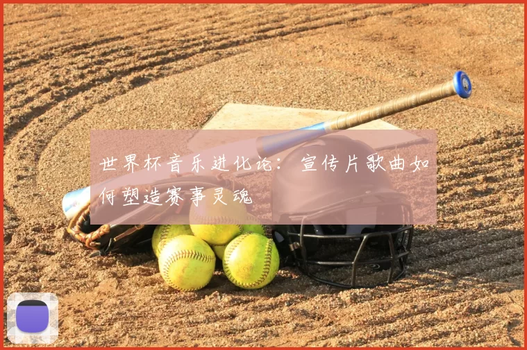 世界杯音乐进化论：宣传片歌曲如何塑造赛事灵魂