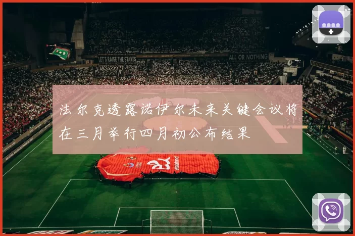法尔克透露诺伊尔未来关键会议将在三月举行四月初公布结果