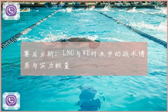 赛后分析：LNG与WE对决中的战术博弈与实力较量