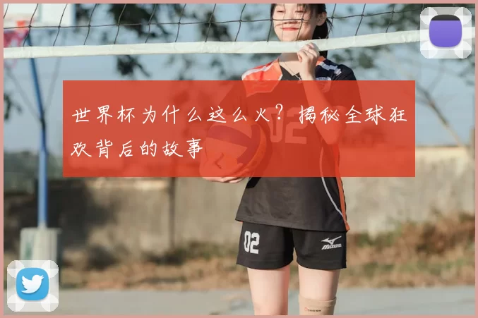 世界杯为什么这么火?揭秘全球狂欢背后的故事