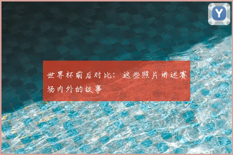 世界杯前后对比:这些照片讲述赛场内外的故事