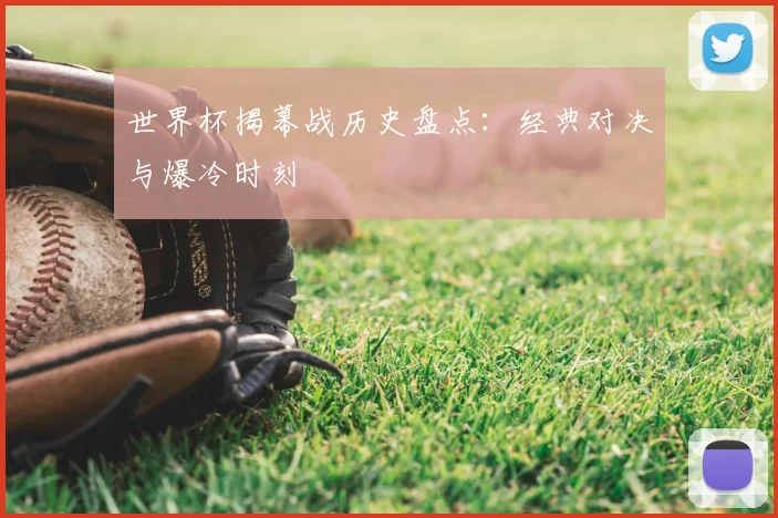 世界杯揭幕战历史盘点：经典对决与爆冷时刻