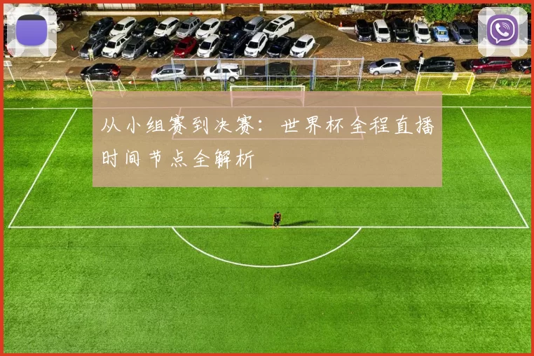 从小组赛到决赛:世界杯全程直播时间节点全解析