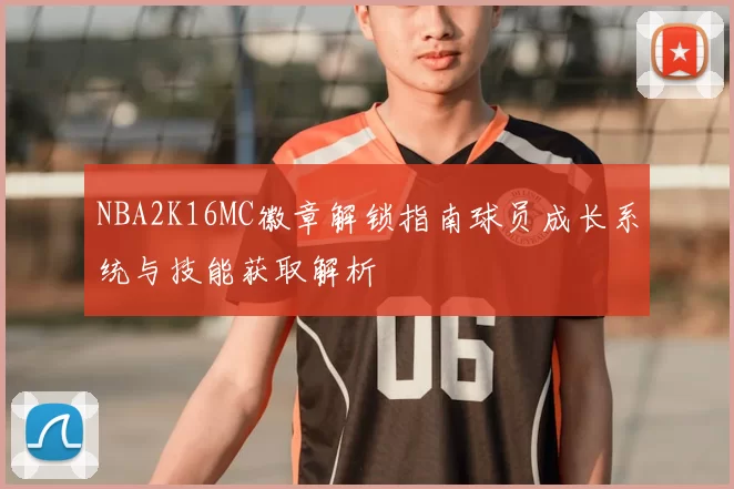 NBA2K16MC徽章解锁指南球员成长系统与技能获取解析