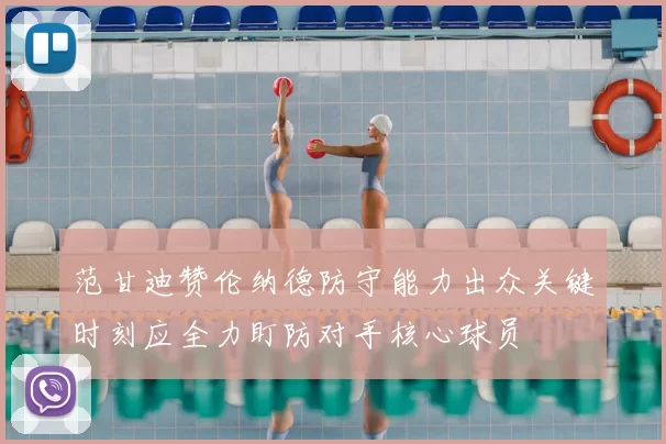 范甘迪赞伦纳德防守能力出众关键时刻应全力盯防对手核心球员