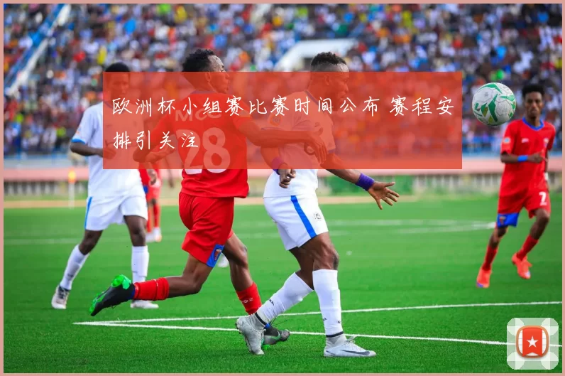 欧洲杯小组赛比赛时间公布 赛程安排引关注